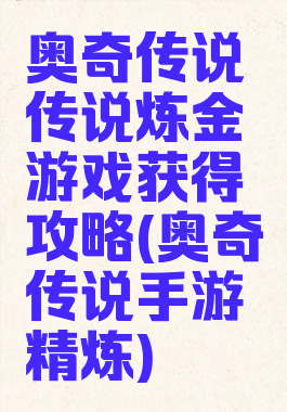 奥奇传说传说炼金游戏获得攻略(奥奇传说手游精炼)