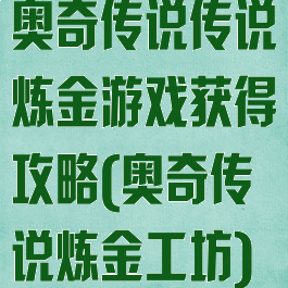 奥奇传说传说炼金游戏获得攻略(奥奇传说炼金工坊)
