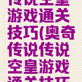 奥奇传说传说空皇游戏通关技巧(奥奇传说传说空皇游戏通关技巧图文攻略)