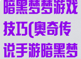 奥奇传说传说暗黑梦梦游戏技巧(奥奇传说手游暗黑梦梦)