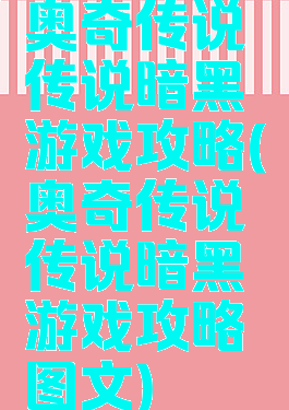 奥奇传说传说暗黑游戏攻略(奥奇传说传说暗黑游戏攻略图文)