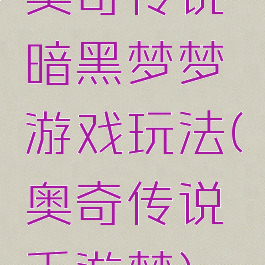 奥奇传说暗黑梦梦游戏玩法(奥奇传说手游梦)