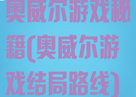 奥威尔游戏秘籍(奥威尔游戏结局路线)