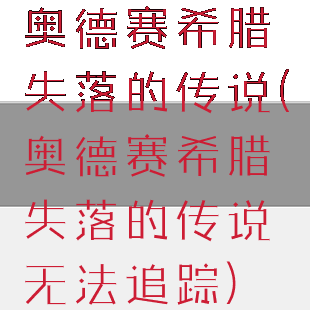 奥德赛希腊失落的传说(奥德赛希腊失落的传说无法追踪)