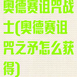 奥德赛诅咒战士(奥德赛诅咒之矛怎么获得)