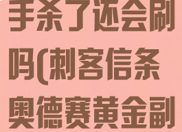 奥德赛金色副手杀了还会刷吗(刺客信条奥德赛黄金副手)