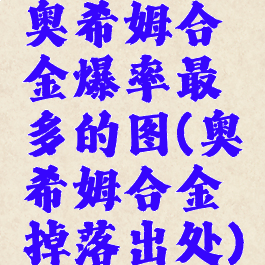 奥希姆合金爆率最多的图(奥希姆合金掉落出处)