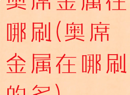 奥席金属在哪刷(奥席金属在哪刷的多)