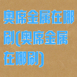 奥席金属在哪刷(奥席金属在哪刷)