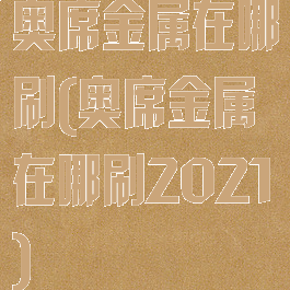 奥席金属在哪刷(奥席金属在哪刷2021)