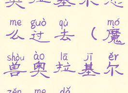 奥拉基尔怎么过去(魔兽奥拉基尔怎么打)