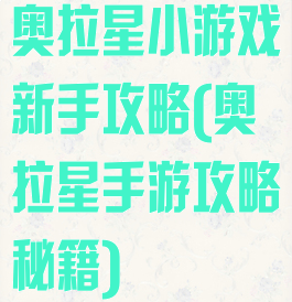 奥拉星小游戏新手攻略(奥拉星手游攻略秘籍)