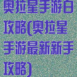 奥拉星手游白攻略(奥拉星手游最新新手攻略)