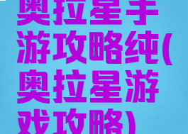 奥拉星手游攻略纯(奥拉星游戏攻略)