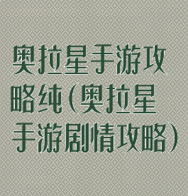奥拉星手游攻略纯(奥拉星手游剧情攻略)