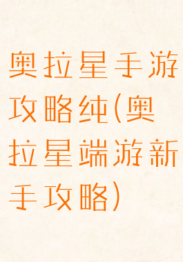 奥拉星手游攻略纯(奥拉星端游新手攻略)