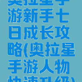 奥拉星手游新手七日成长攻略(奥拉星手游人物快速升级)