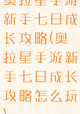 奥拉星手游新手七日成长攻略(奥拉星手游新手七日成长攻略怎么玩)