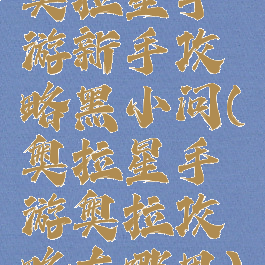 奥拉星手游新手攻略黑小问(奥拉星手游奥拉攻略在哪里)