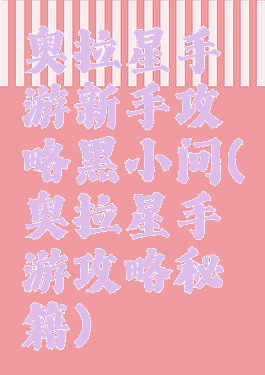奥拉星手游新手攻略黑小问(奥拉星手游攻略秘籍)