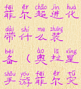 奥拉星手游菲尔超进化带什么装备(奥拉星手游菲尔突破特性)