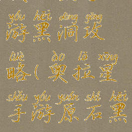 奥拉星手游黑洞攻略(奥拉星手游原石黑洞攻略)