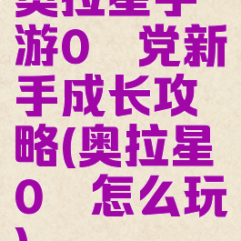 奥拉星手游0氪党新手成长攻略(奥拉星0氪怎么玩)