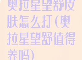 奥拉星望舒皮肤怎么打(奥拉星望舒值得养吗)