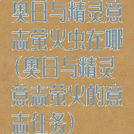 奥日与精灵意志萤火虫在哪(奥日与精灵意志萤火的意志任务)