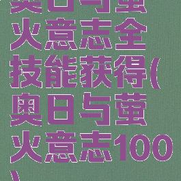 奥日与萤火意志全技能获得(奥日与萤火意志100)