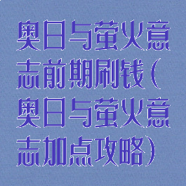 奥日与萤火意志前期刷钱(奥日与萤火意志加点攻略)