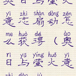 奥日与萤火意志扇动怎么获得(奥日与萤火意志道具)