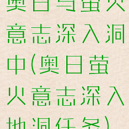 奥日与萤火意志深入洞中(奥日萤火意志深入地洞任务)