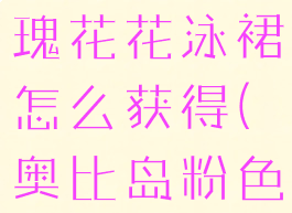 奥比岛粉玫瑰花花泳裙怎么获得(奥比岛粉色浪漫舞裙)