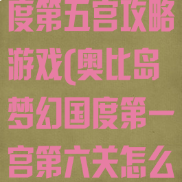 奥比岛梦幻国度第五宫攻略游戏(奥比岛梦幻国度第一宫第六关怎么过)