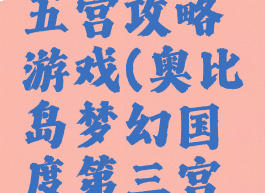 奥比岛梦幻国度第五宫攻略游戏(奥比岛梦幻国度第三宫攻略多少关)