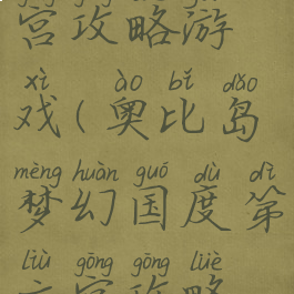 奥比岛梦幻国度第六宫攻略游戏(奥比岛梦幻国度第六宫攻略游戏怎么玩)