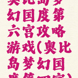 奥比岛梦幻国度第六宫攻略游戏(奥比岛梦幻国度第四宫)