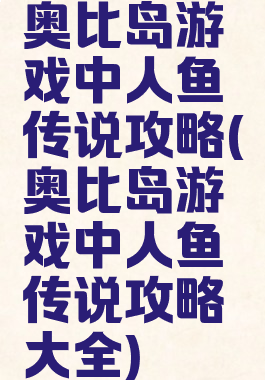 奥比岛游戏中人鱼传说攻略(奥比岛游戏中人鱼传说攻略大全)