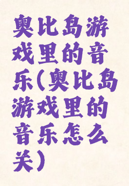奥比岛游戏里的音乐(奥比岛游戏里的音乐怎么关)