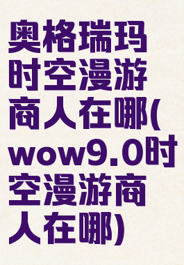 奥格瑞玛时空漫游商人在哪(wow9.0时空漫游商人在哪)
