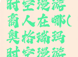 奥格瑞玛时空漫游商人在哪(奥格瑞玛时空漫游商人在哪)