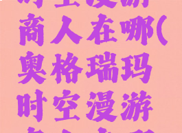 奥格瑞玛时空漫游商人在哪(奥格瑞玛时空漫游商人在哪儿)