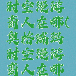 奥格瑞玛时空漫游商人在哪(奥格瑞玛时空漫游商人在哪里)