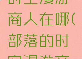 奥格瑞玛时空漫游商人在哪(部落的时空漫游商人在哪)