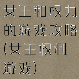 女王和权力的游戏攻略(女王权利游戏)