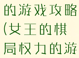 女王和权力的游戏攻略(女王的棋局权力的游戏)