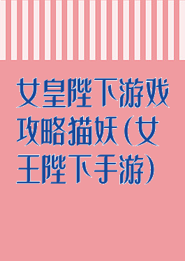 女皇陛下游戏攻略猫妖(女王陛下手游)