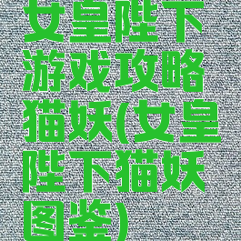 女皇陛下游戏攻略猫妖(女皇陛下猫妖图鉴)