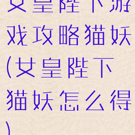 女皇陛下游戏攻略猫妖(女皇陛下猫妖怎么得)